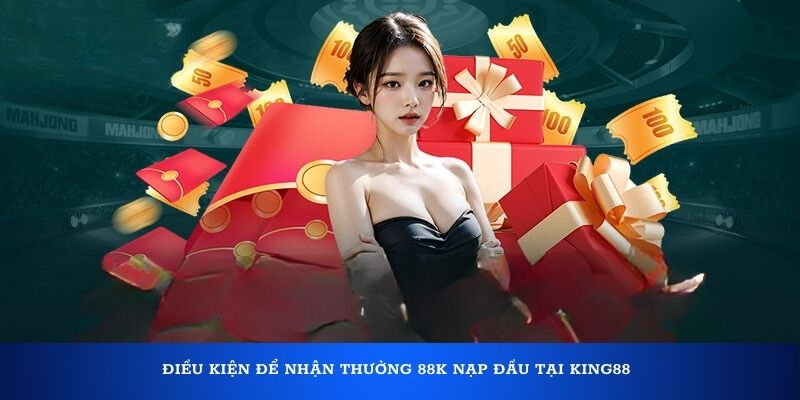 Điều kiện để nhận thưởng 88K nạp đầu tại King88